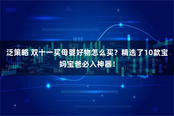泛策略 双十一买母婴好物怎么买？精选了10款宝妈宝爸必入神器！