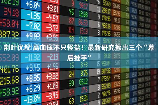 荆叶优配 高血压不只怪盐!最新研究揪出三个“幕后推手”