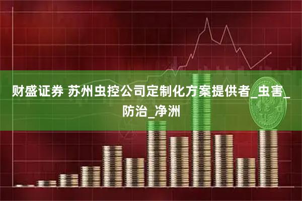 财盛证券 苏州虫控公司定制化方案提供者_虫害_防治_净洲
